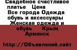 Свадебное счастливое платье › Цена ­ 30 000 - Все города Одежда, обувь и аксессуары » Женская одежда и обувь   . Крым,Армянск